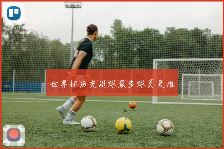 世界杯历史进球最多球员是谁