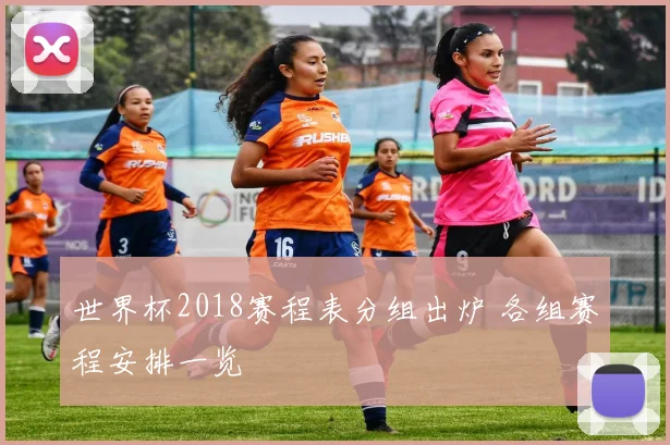 世界杯2018赛程表分组出炉 各组赛程安排一览