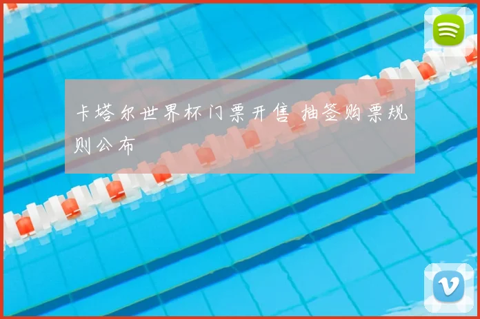 卡塔尔世界杯门票开售 抽签购票规则公布