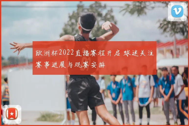 欧洲杯2022直播赛程开启 球迷关注赛事进展与观赛安排