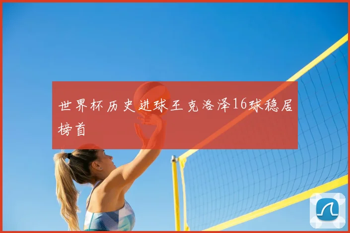 世界杯历史进球王克洛泽16球稳居榜首