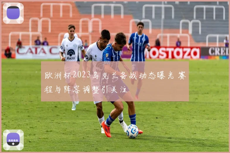 欧洲杯2023乌克兰备战动态曝光 赛程与阵容调整引关注