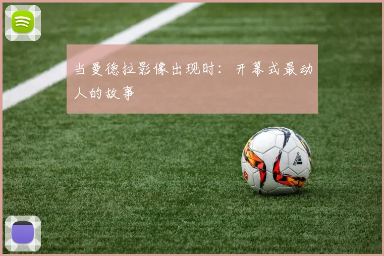 当曼德拉影像出现时:开幕式最动人的故事
