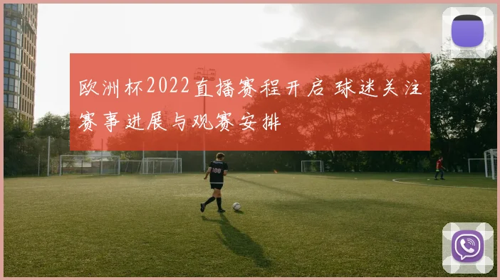 欧洲杯2022直播赛程开启 球迷关注赛事进展与观赛安排