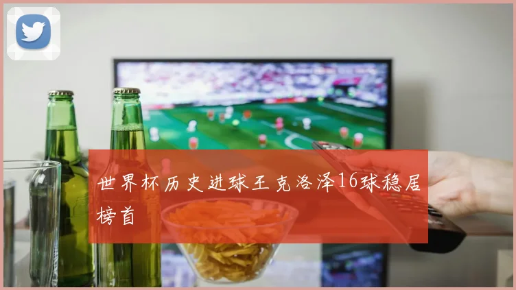 世界杯历史进球王克洛泽16球稳居榜首