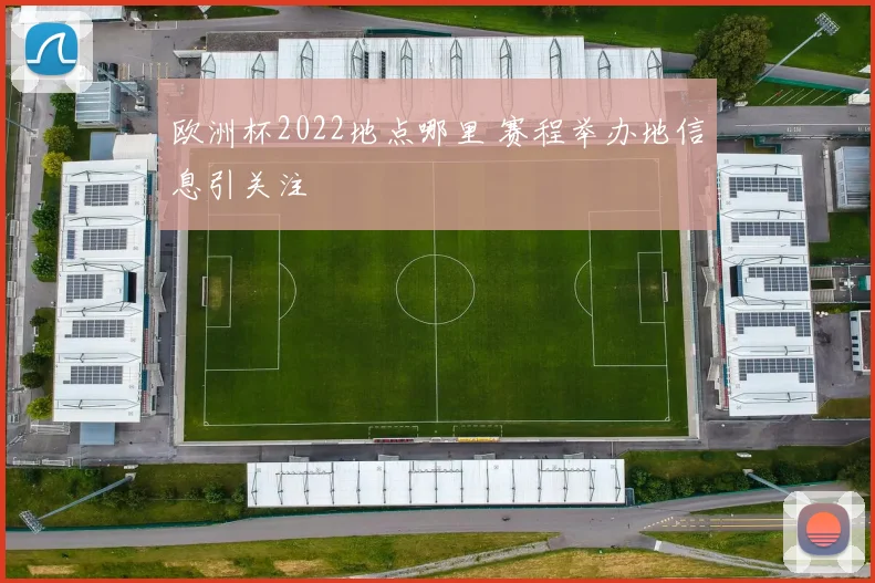 欧洲杯2022地点哪里 赛程举办地信息引关注
