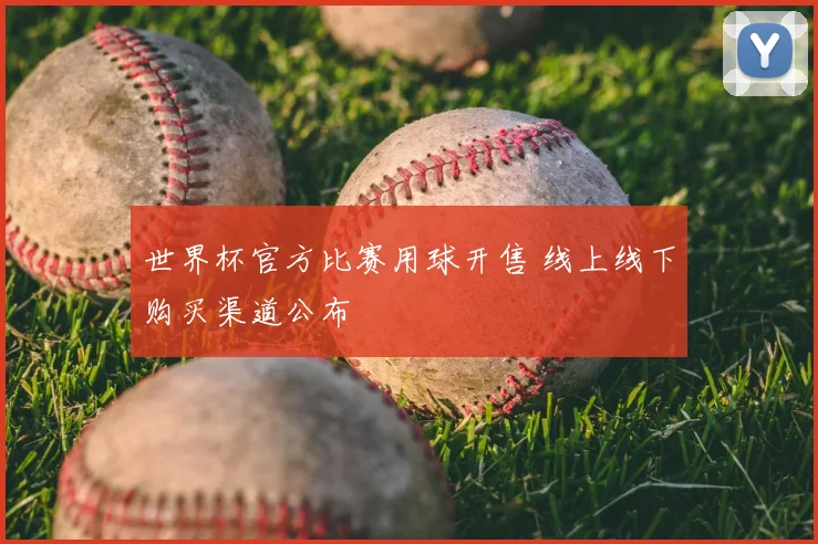 世界杯官方比赛用球开售 线上线下购买渠道公布