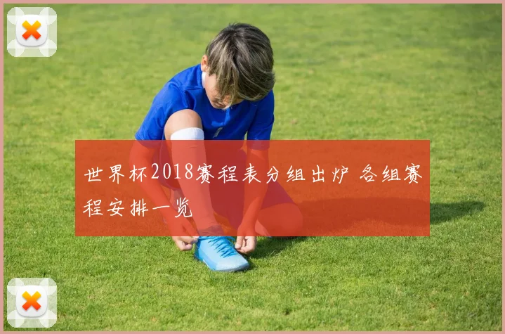 世界杯2018赛程表分组出炉 各组赛程安排一览