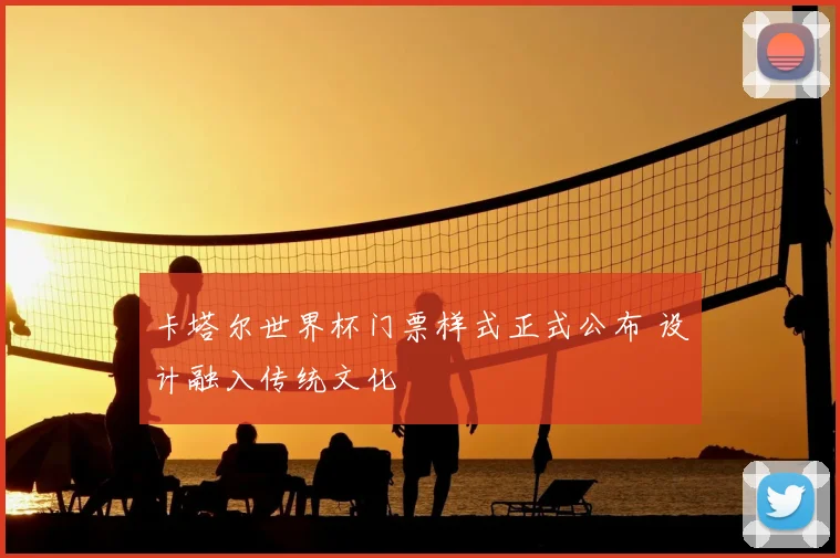 卡塔尔世界杯门票样式正式公布 设计融入传统文化