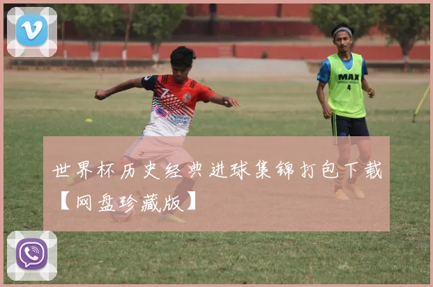 世界杯历史经典进球集锦打包下载【网盘珍藏版】