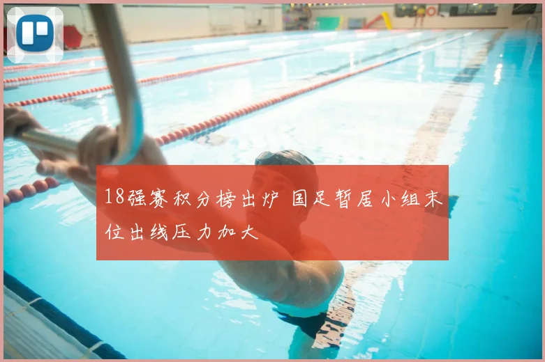 18强赛积分榜出炉 国足暂居小组末位出线压力加大