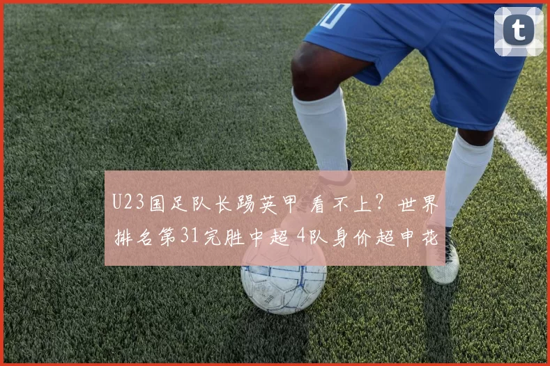 U23国足队长踢英甲 看不上？世界排名第31完胜中超 4队身价超申花