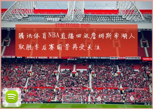 腾讯体育NBA直播回放詹姆斯率湖人取胜季后赛前景再受关注