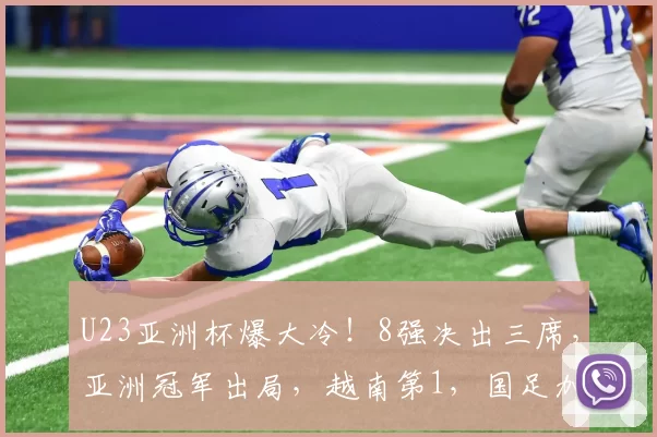 U23亚洲杯爆大冷!8强决出三席,亚洲冠军出局,越南第1,国足加油