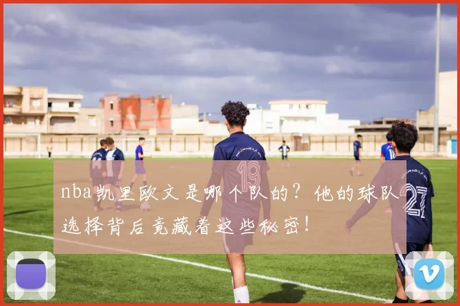 nba凯里欧文是哪个队的？他的球队选择背后竟藏着这些秘密！
