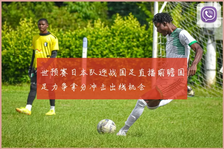 世预赛日本队迎战国足直播前瞻国足力争拿分冲击出线机会
