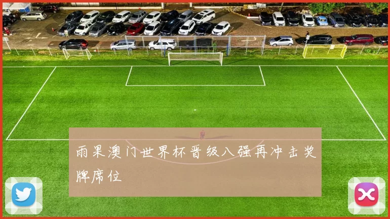 雨果澳门世界杯晋级八强再冲击奖牌席位