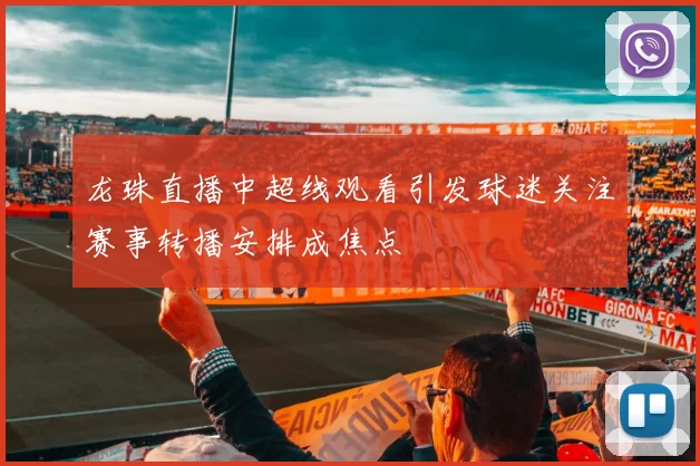 龙珠直播中超线观看引发球迷关注赛事转播安排成焦点