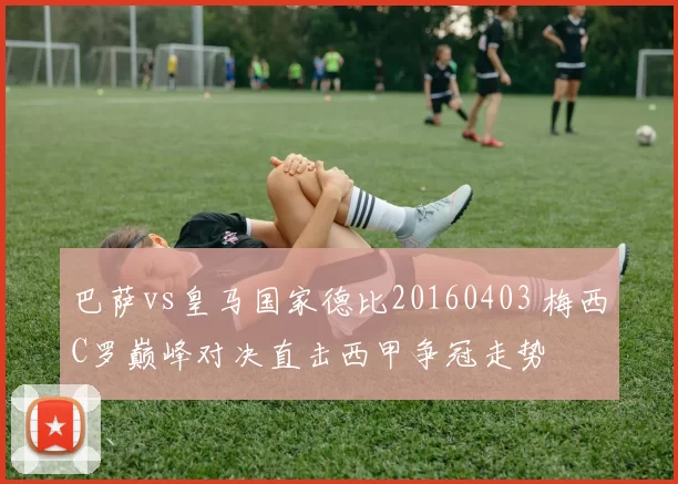 巴萨vs皇马国家德比20160403 梅西C罗巅峰对决直击西甲争冠走势