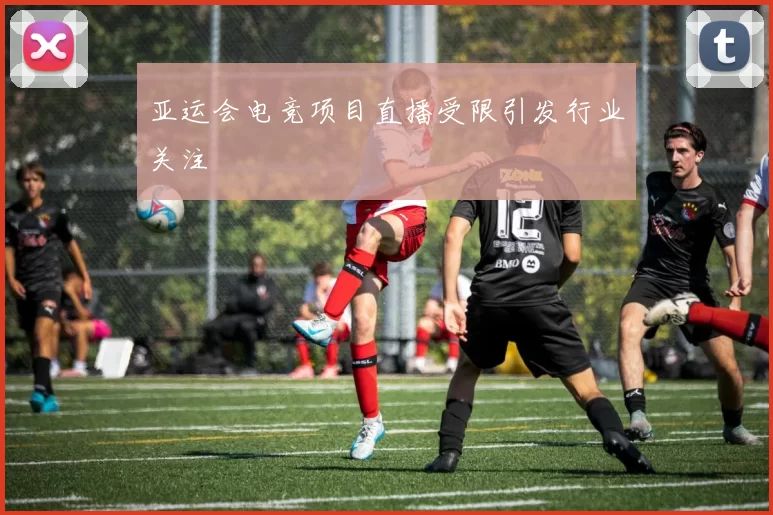 亚运会电竞项目直播受限引发行业关注