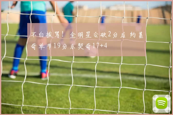 不白挨骂!全明星合砍2分后 约基奇单节19分东契奇17+4