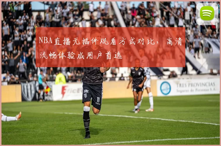 NBA直播无插件观看方式对比,高清流畅体验成用户首选