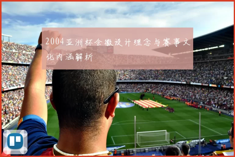 2004亚洲杯会徽设计理念与赛事文化内涵解析