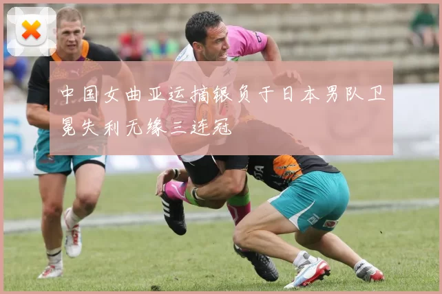 中国女曲亚运摘银负于日本男队卫冕失利无缘三连冠