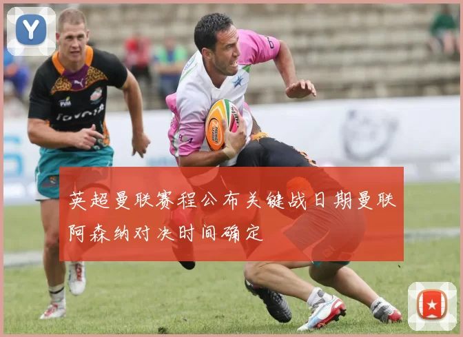 英超曼联赛程公布关键战日期曼联阿森纳对决时间确定