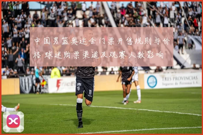 中国男篮奥运会门票开售规则与价格 球迷购票渠道及观赛人数影响