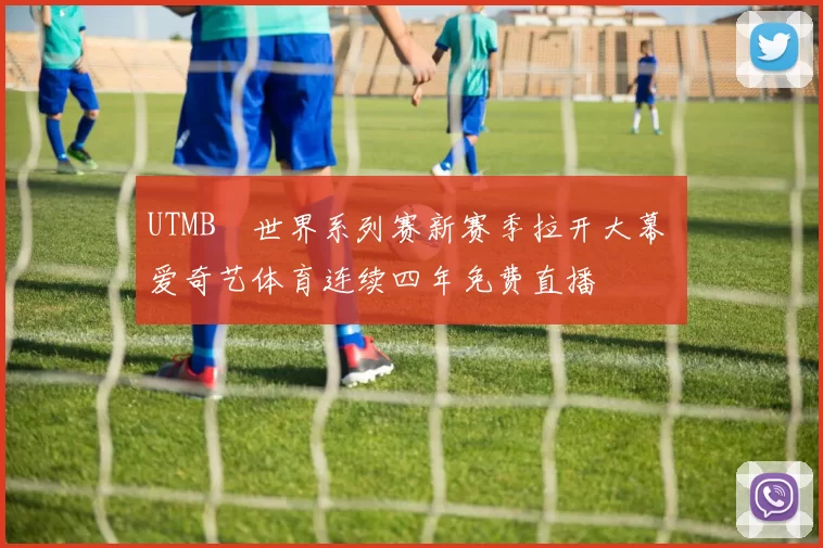 UTMB®世界系列赛新赛季拉开大幕 爱奇艺体育连续四年免费直播