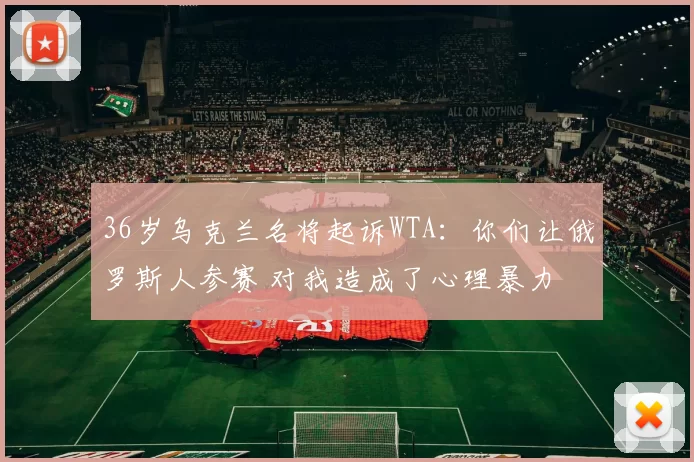 36岁乌克兰名将起诉WTA：你们让俄罗斯人参赛 对我造成了心理暴力