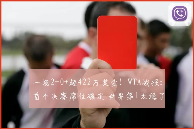 一场2-0+超422万奖金！WTA战报：首个决赛席位确定 世界第1太稳了