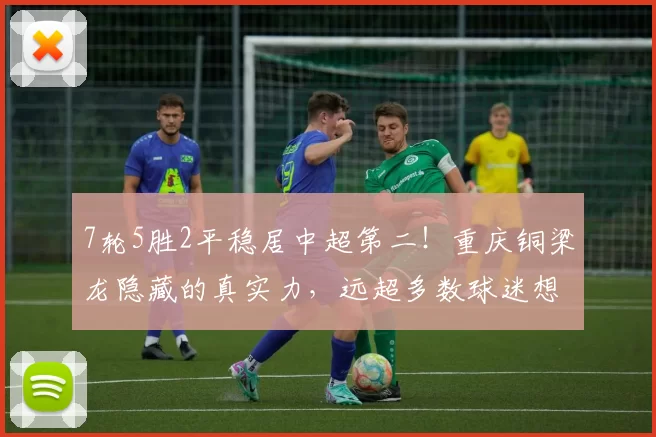 7轮5胜2平稳居中超第二！重庆铜梁龙隐藏的真实力，远超多数球迷想象_黑马_战术_进攻