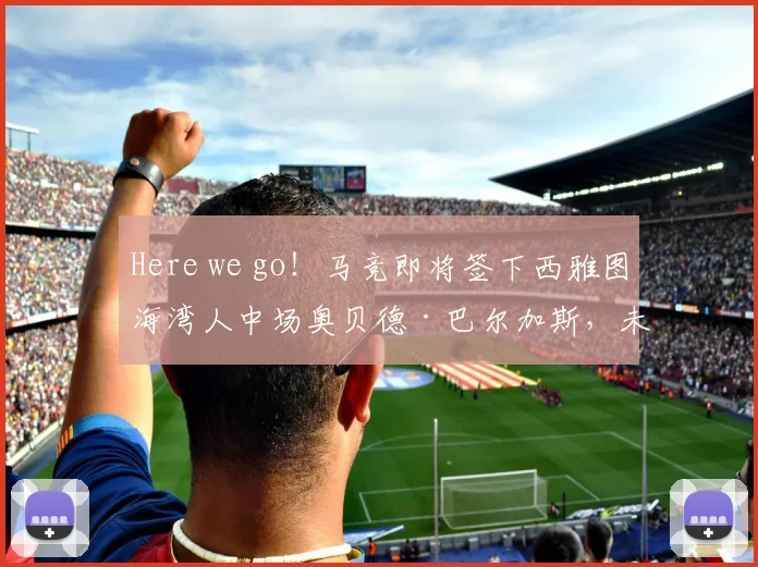 Here we go！马竞即将签下西雅图海湾人中场奥贝德·巴尔加斯，未来可期！_球员_马德里竞技_罗马