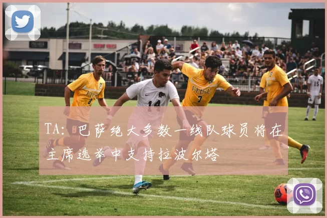 TA：巴萨绝大多数一线队球员将在主席选举中支持拉波尔塔