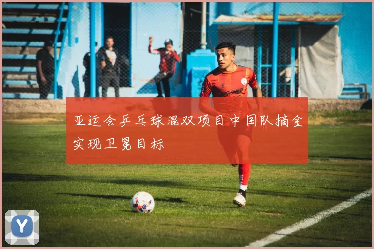 亚运会乒乓球混双项目中国队摘金实现卫冕目标