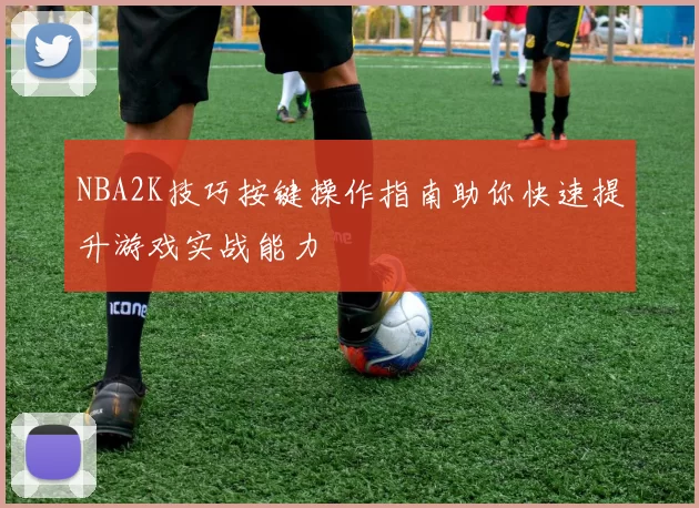 NBA2K技巧按键操作指南助你快速提升游戏实战能力