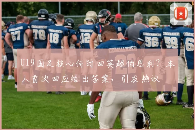 U19国足核心何时回英超伯恩利？本人首次回应给出答案，引发热议