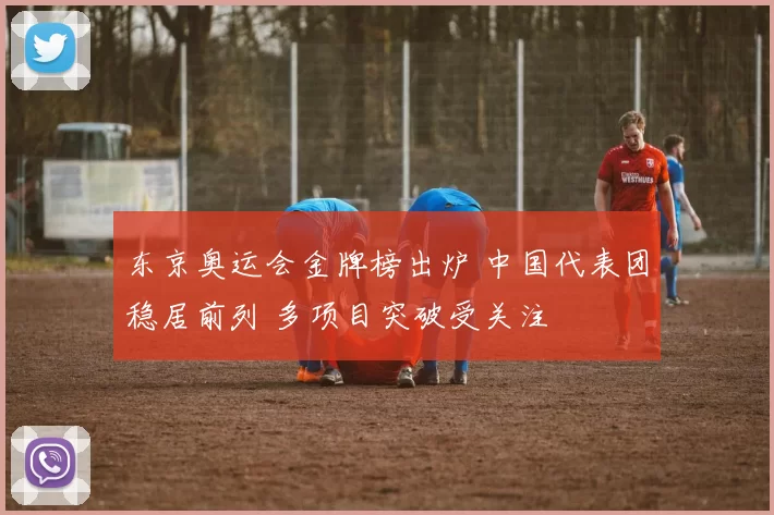 东京奥运会金牌榜出炉 中国代表团稳居前列 多项目突破受关注