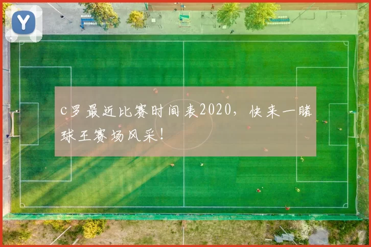 c罗最近比赛时间表2020，快来一睹球王赛场风采！