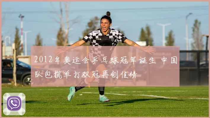 2012年奥运会乒乓球冠军诞生 中国队包揽单打双冠再创佳绩