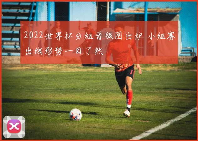 2022世界杯分组晋级图出炉 小组赛出线形势一目了然
