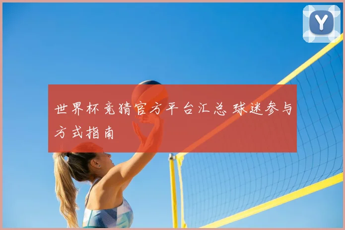 世界杯竞猜官方平台汇总 球迷参与方式指南