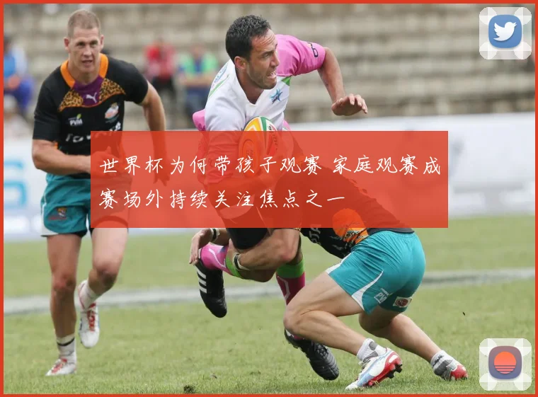 世界杯为何带孩子观赛 家庭观赛成赛场外持续关注焦点之一