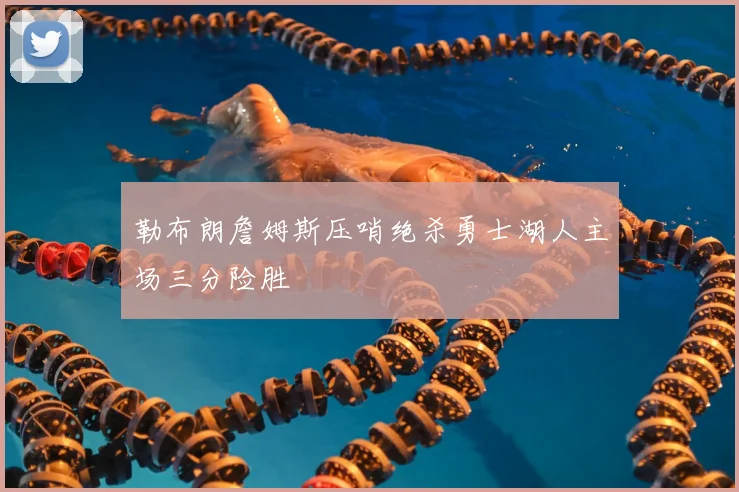 勒布朗詹姆斯压哨绝杀勇士湖人主场三分险胜