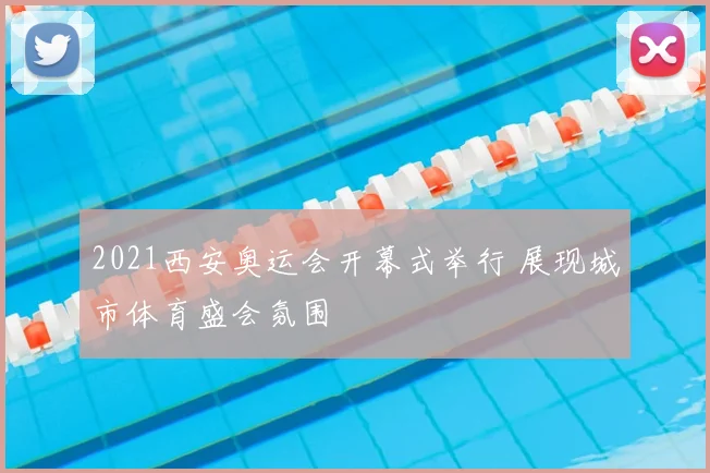 2021西安奥运会开幕式举行 展现城市体育盛会氛围