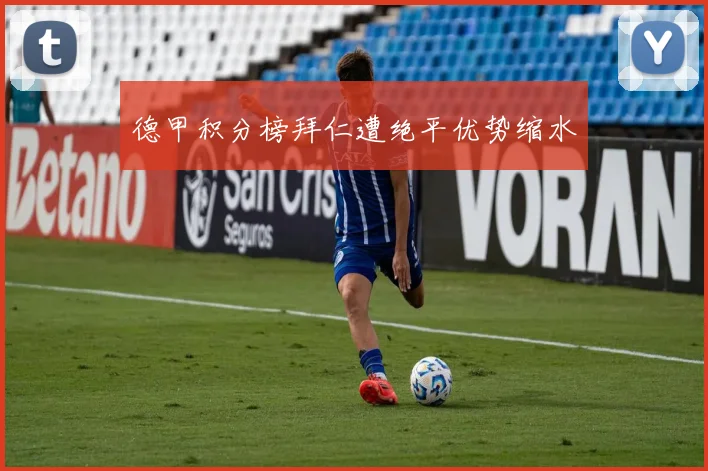 德甲积分榜拜仁遭绝平优势缩水
