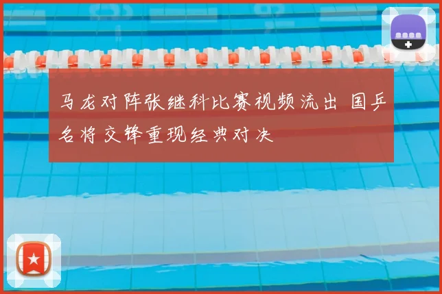 马龙对阵张继科比赛视频流出 国乒名将交锋重现经典对决