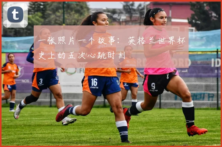 一张照片一个故事：英格兰世界杯史上的五次心跳时刻